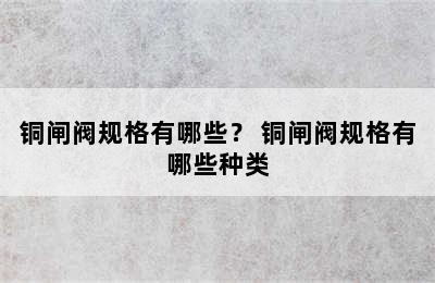 铜闸阀规格有哪些？ 铜闸阀规格有哪些种类